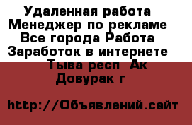 Удаленная работа - Менеджер по рекламе - Все города Работа » Заработок в интернете   . Тыва респ.,Ак-Довурак г.